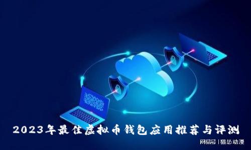 2023年最佳虚拟币钱包应用推荐与评测