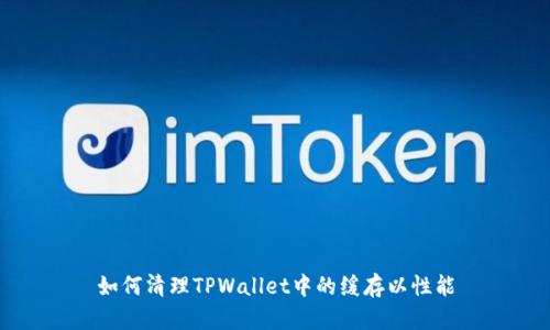 如何清理TPWallet中的缓存以性能