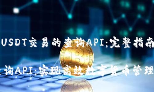 Title: 用于USDT交易的查询API：完整指南与最佳实践

USDT交易查询API：实现高效数字货币管理的终极工具
