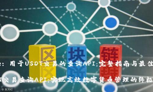 Title: 用于USDT交易的查询API：完整指南与最佳实践

USDT交易查询API：实现高效数字货币管理的终极工具