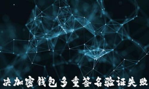 
如何解决加密钱包多重签名验证失败的问题