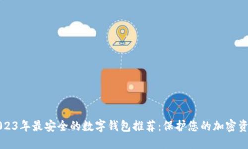 2023年最安全的数字钱包推荐：保护您的加密资产