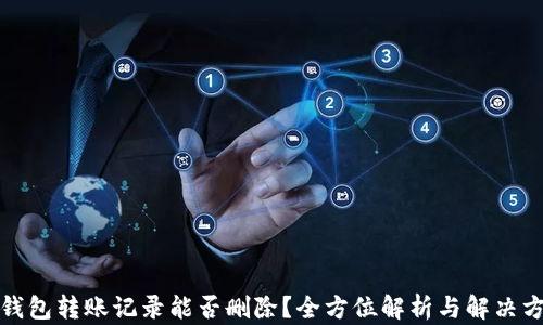 
冷钱包转账记录能否删除？全方位解析与解决方案