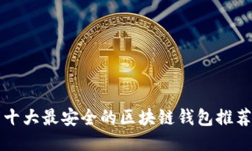 十大最安全的区块链钱包推荐