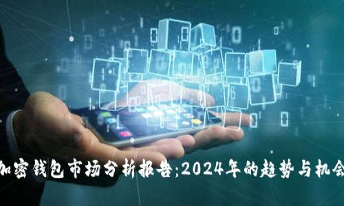 加密钱包市场分析报告：2024年的趋势与机会