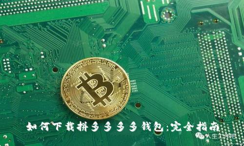 如何下载拼多多多多钱包：完全指南