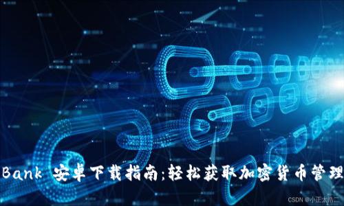 CoinBank 安卓下载指南：轻松获取加密货币管理工具