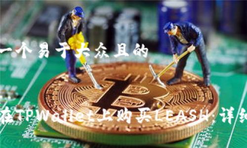 思考一个易于大众且的


如何在TPWallet上购买LEASH：详细指南