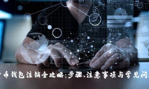 数字货币钱包注销全攻略：步骤、注意事项与常见问题解答