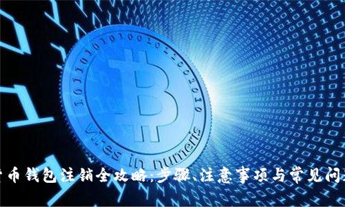 数字货币钱包注销全攻略：步骤、注意事项与常见问题解答
